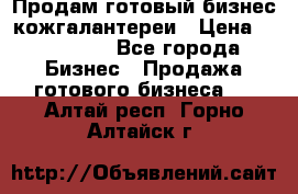 Продам готовый бизнес кожгалантереи › Цена ­ 250 000 - Все города Бизнес » Продажа готового бизнеса   . Алтай респ.,Горно-Алтайск г.